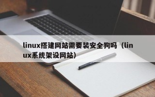 金昌linux搭建网站需要装安全狗吗（linux系统架设网站）