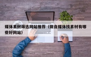 金昌媒体素材筛选网站推荐（做自媒体找素材有哪些好网站）