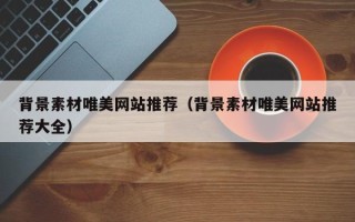 金昌背景素材唯美网站推荐（背景素材唯美网站推荐大全）
