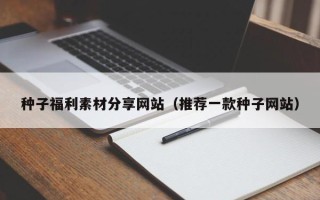 金昌种子福利素材分享网站（推荐一款种子网站）