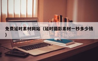 金昌免费延时素材网站（延时摄影素材一秒多少钱）