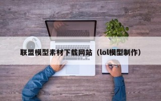 金昌联盟模型素材下载网站（lol模型制作）
