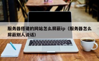 金昌服务器搭建的网站怎么屏蔽ip（服务器怎么屏蔽别人说话）