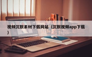 金昌视频沉默素材下载网站（沉默视频app下载）
