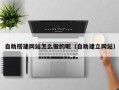 金昌自助搭建网站怎么做的呢（自助建立网站）