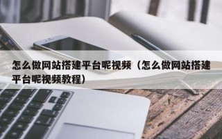 金昌怎么做网站搭建平台呢视频（怎么做网站搭建平台呢视频教程）